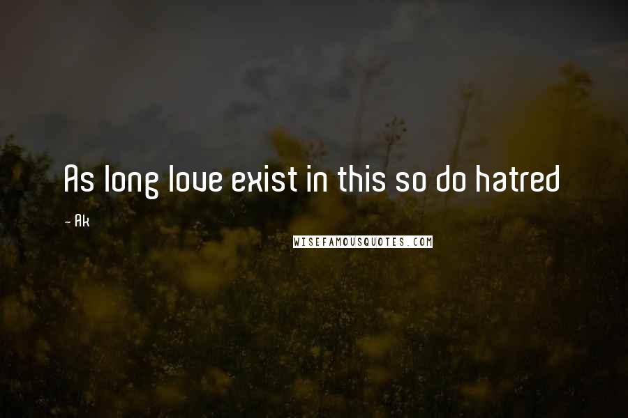 Ak Quotes: As long love exist in this so do hatred