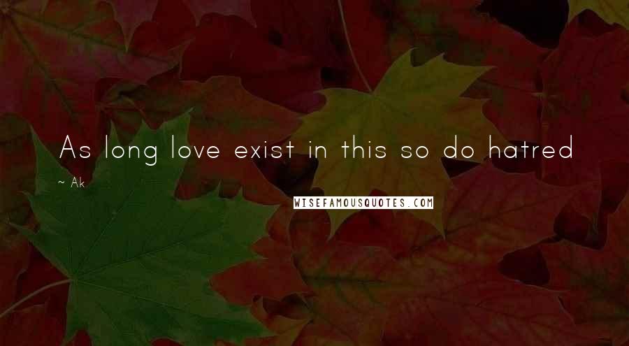 Ak Quotes: As long love exist in this so do hatred