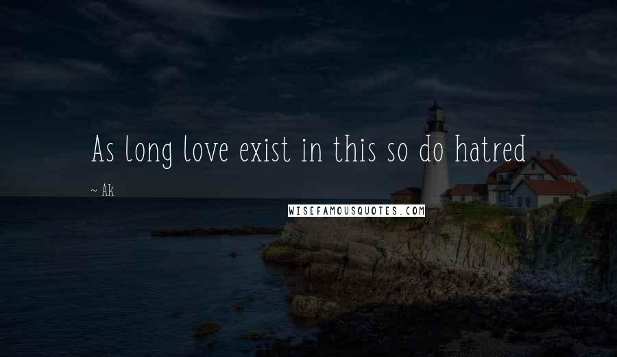 Ak Quotes: As long love exist in this so do hatred