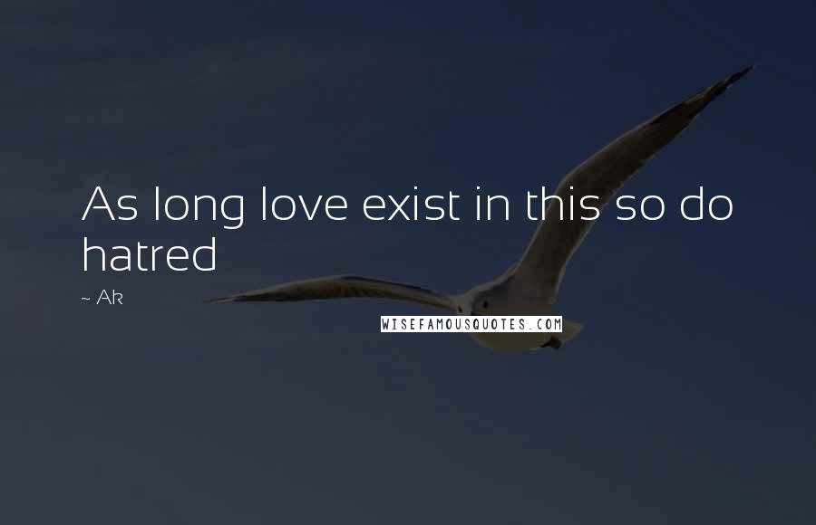 Ak Quotes: As long love exist in this so do hatred