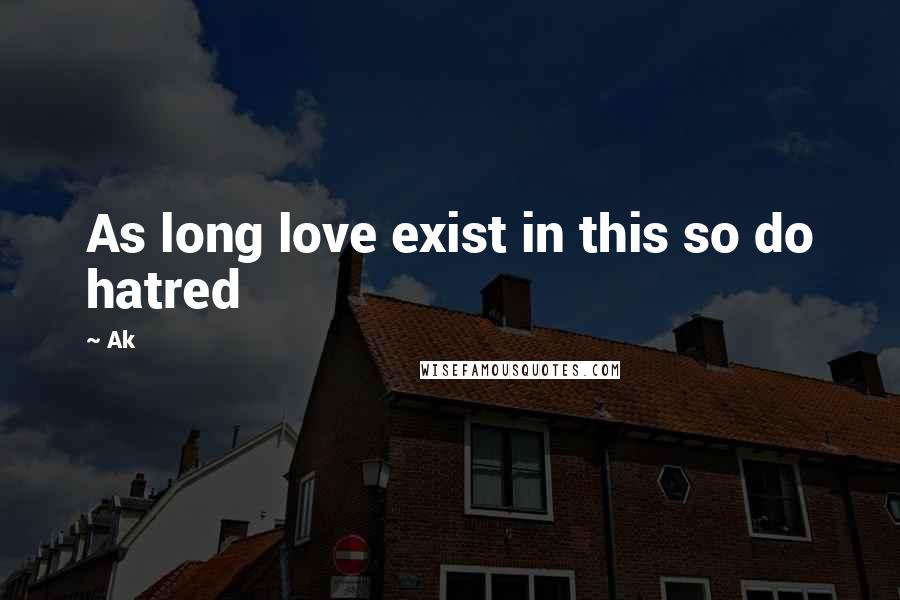 Ak Quotes: As long love exist in this so do hatred