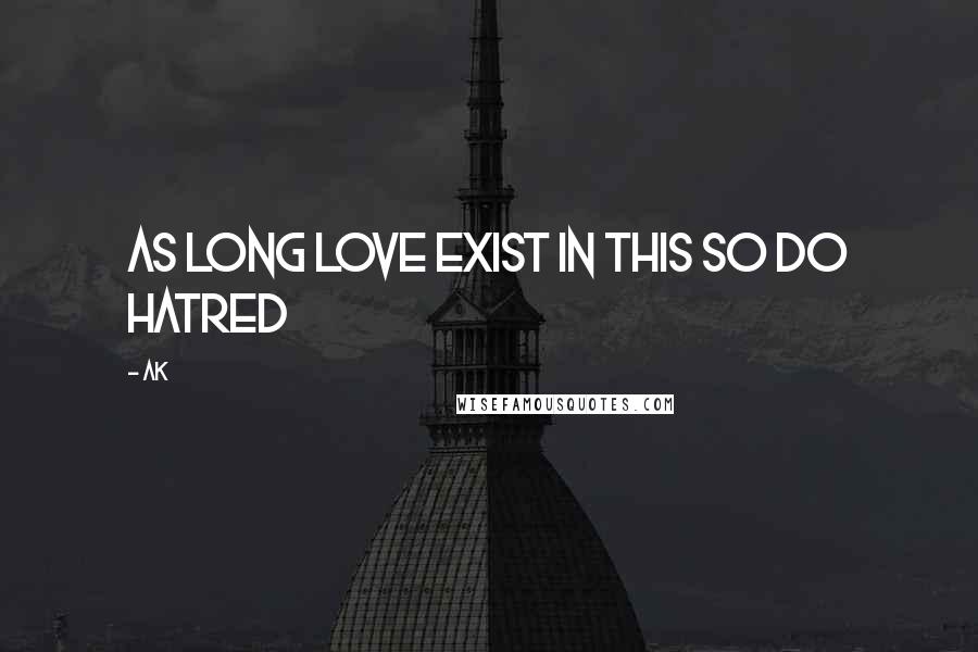 Ak Quotes: As long love exist in this so do hatred