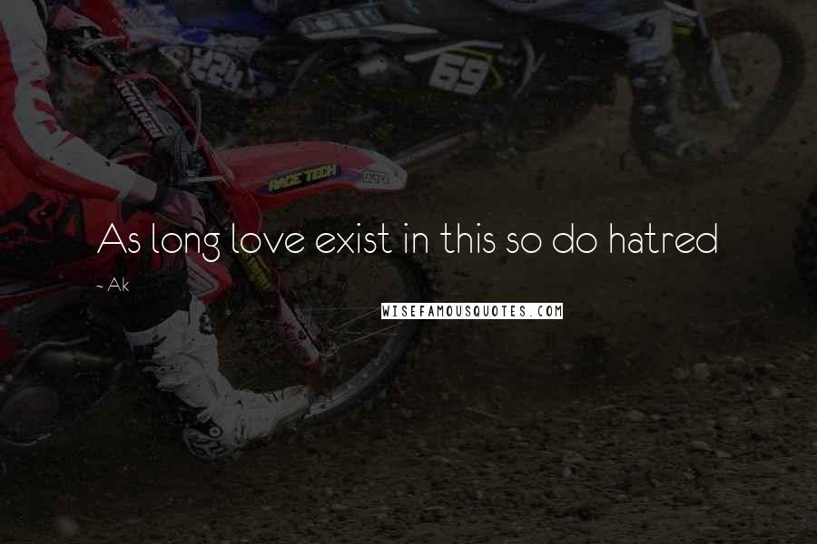 Ak Quotes: As long love exist in this so do hatred