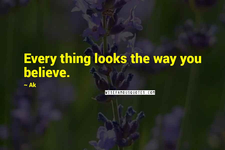 Ak Quotes: Every thing looks the way you believe.