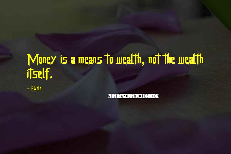 Akala Quotes: Money is a means to wealth, not the wealth itself.