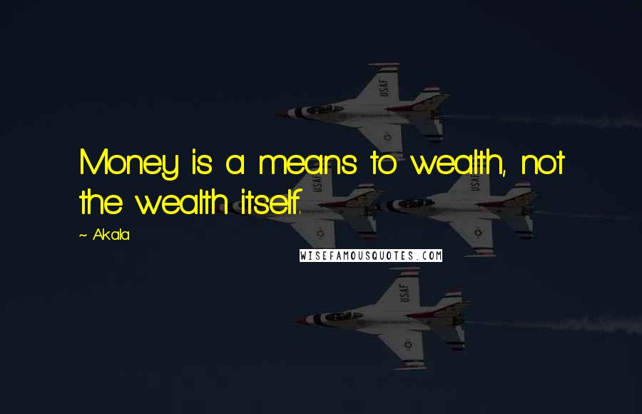 Akala Quotes: Money is a means to wealth, not the wealth itself.