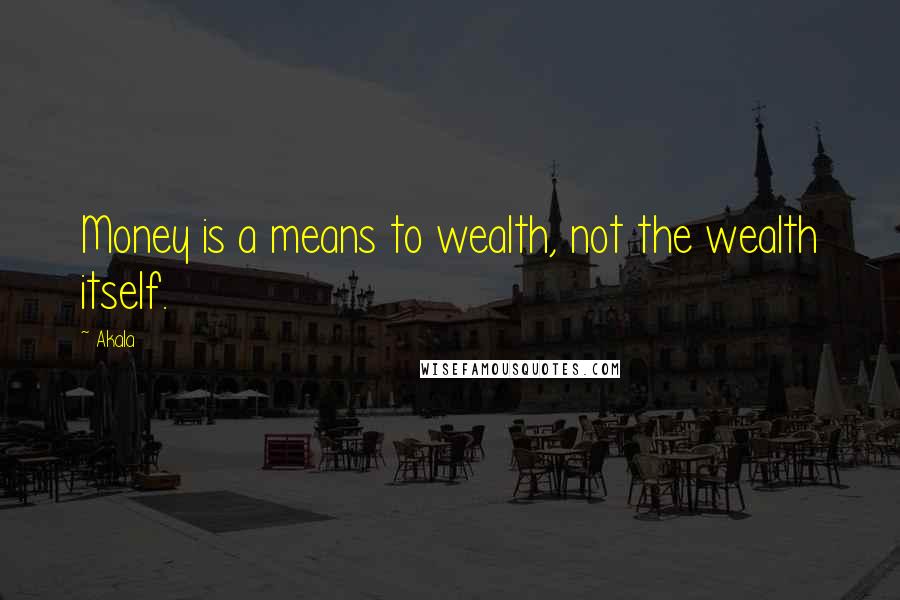 Akala Quotes: Money is a means to wealth, not the wealth itself.