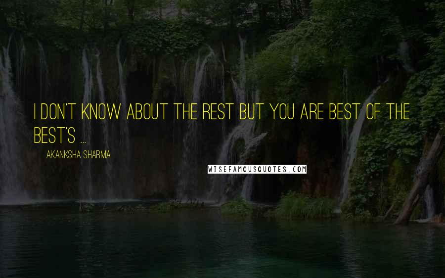 Akanksha Sharma Quotes: I don't know about the rest but you are best of the best's ...