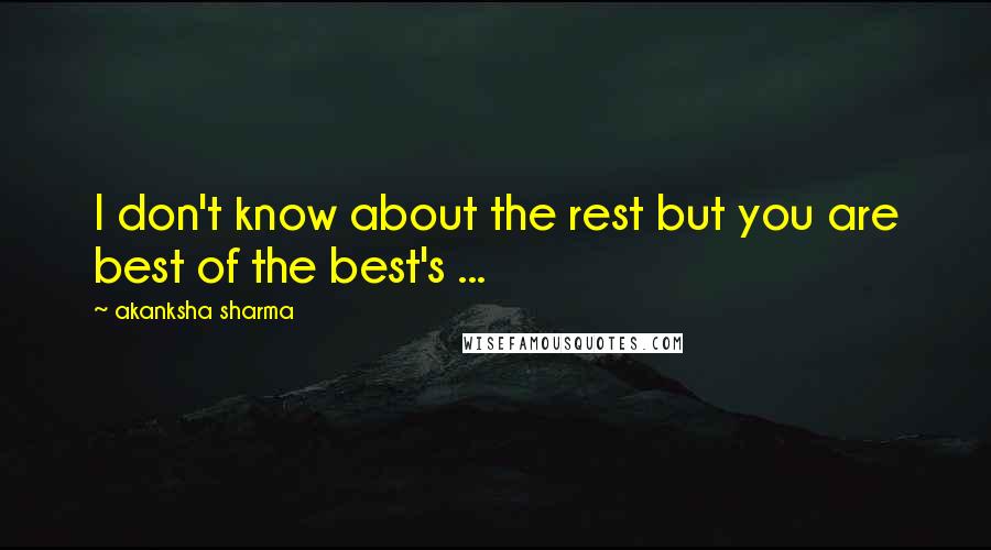 Akanksha Sharma Quotes: I don't know about the rest but you are best of the best's ...