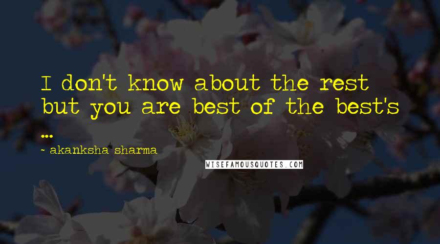 Akanksha Sharma Quotes: I don't know about the rest but you are best of the best's ...