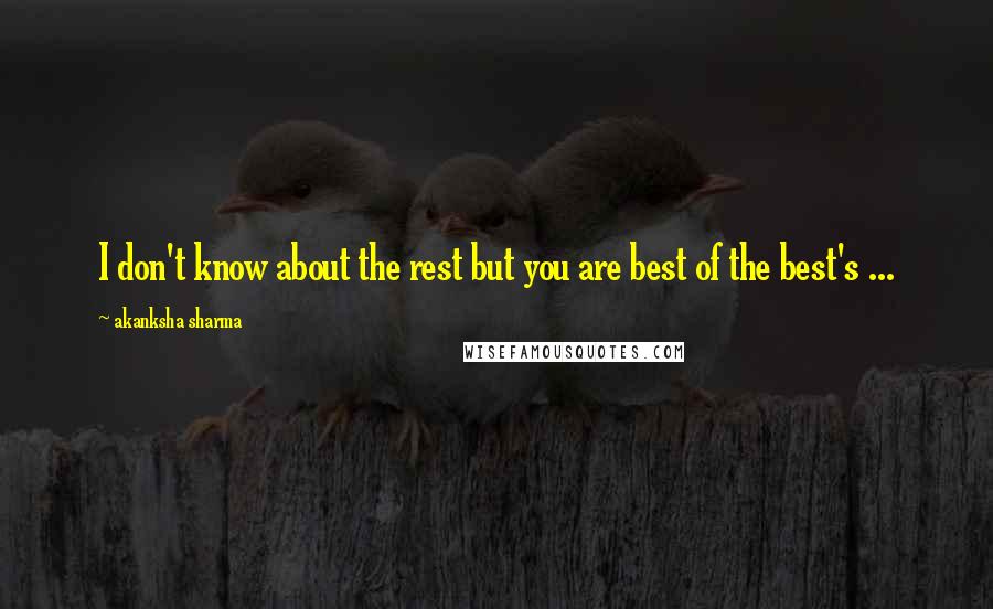 Akanksha Sharma Quotes: I don't know about the rest but you are best of the best's ...