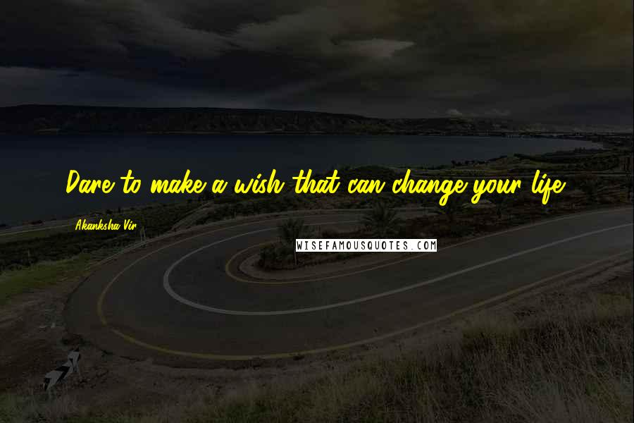 Akanksha Vir Quotes: Dare to make a wish that can change your life!