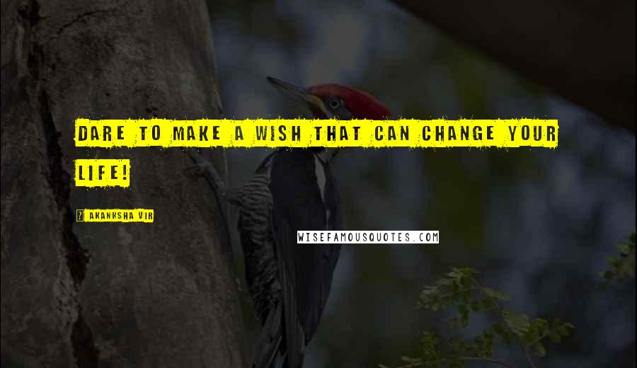 Akanksha Vir Quotes: Dare to make a wish that can change your life!