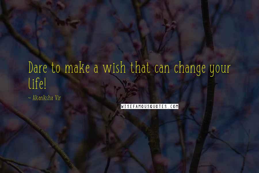 Akanksha Vir Quotes: Dare to make a wish that can change your life!