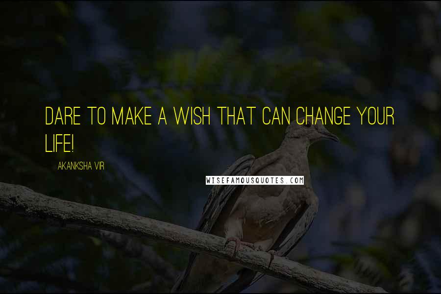 Akanksha Vir Quotes: Dare to make a wish that can change your life!