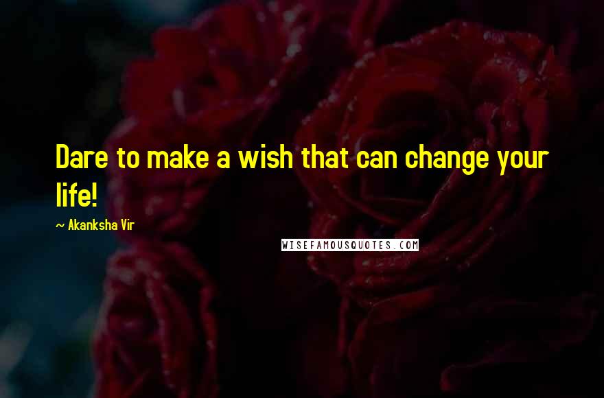 Akanksha Vir Quotes: Dare to make a wish that can change your life!