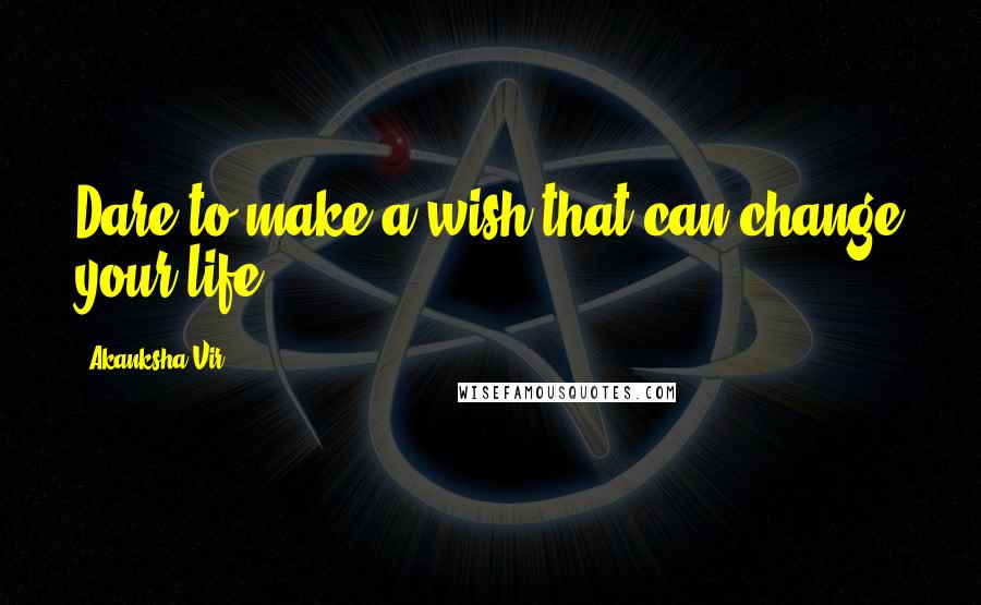 Akanksha Vir Quotes: Dare to make a wish that can change your life!