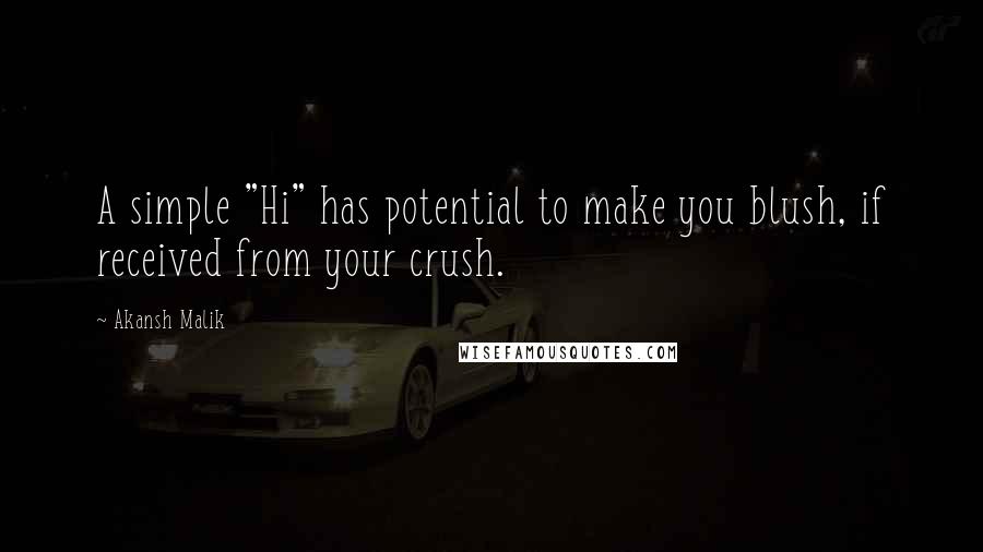 Akansh Malik Quotes: A simple "Hi" has potential to make you blush, if received from your crush.