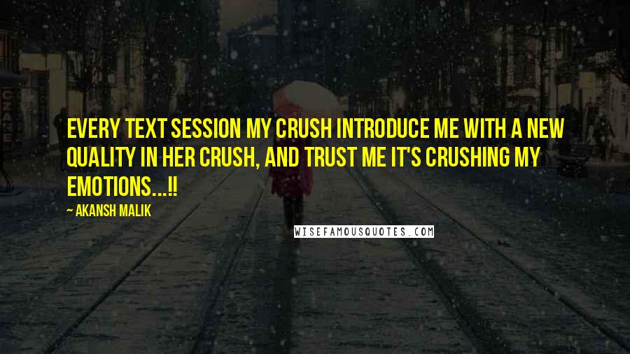 Akansh Malik Quotes: Every text session my crush introduce me with a new quality in her crush, and trust me it's crushing my emotions...!!