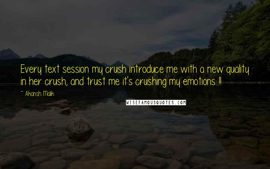 Akansh Malik Quotes: Every text session my crush introduce me with a new quality in her crush, and trust me it's crushing my emotions...!!