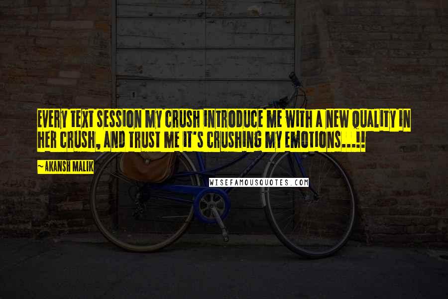 Akansh Malik Quotes: Every text session my crush introduce me with a new quality in her crush, and trust me it's crushing my emotions...!!