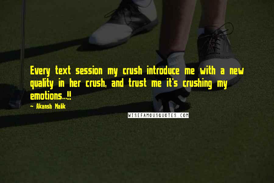 Akansh Malik Quotes: Every text session my crush introduce me with a new quality in her crush, and trust me it's crushing my emotions...!!