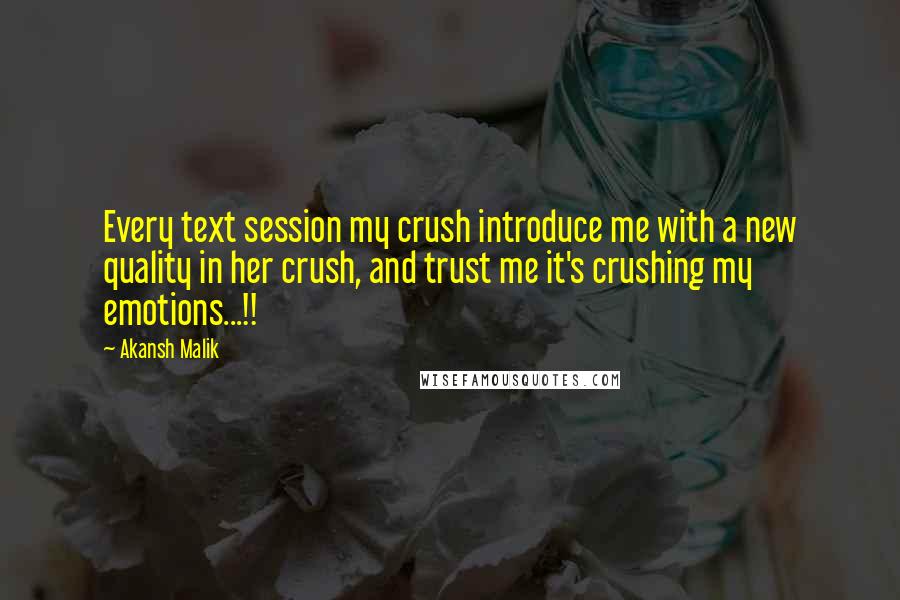 Akansh Malik Quotes: Every text session my crush introduce me with a new quality in her crush, and trust me it's crushing my emotions...!!