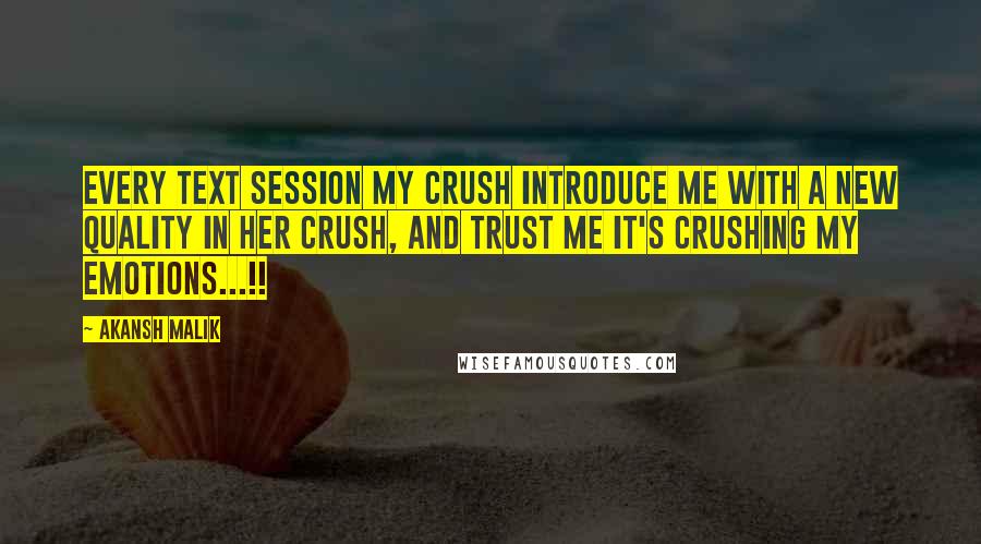 Akansh Malik Quotes: Every text session my crush introduce me with a new quality in her crush, and trust me it's crushing my emotions...!!