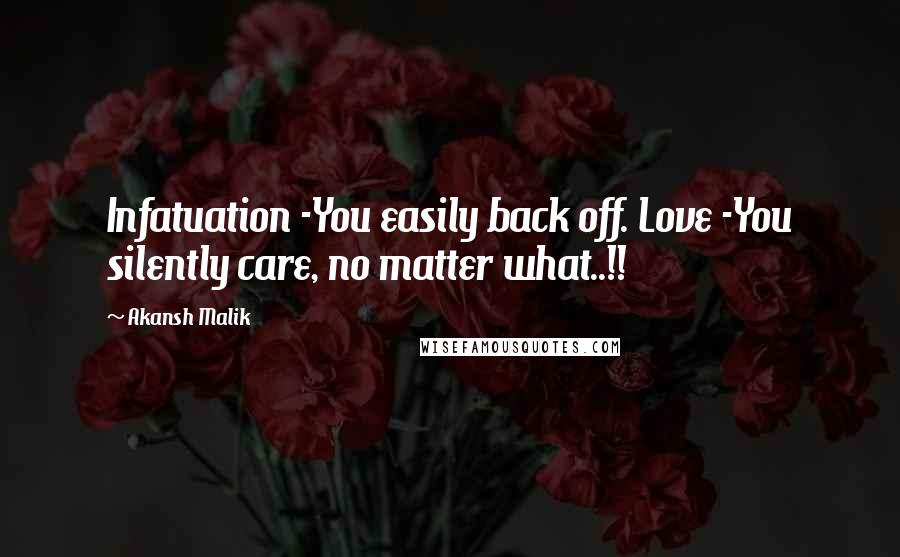 Akansh Malik Quotes: Infatuation -You easily back off. Love -You silently care, no matter what..!!