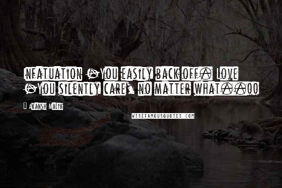 Akansh Malik Quotes: Infatuation -You easily back off. Love -You silently care, no matter what..!!
