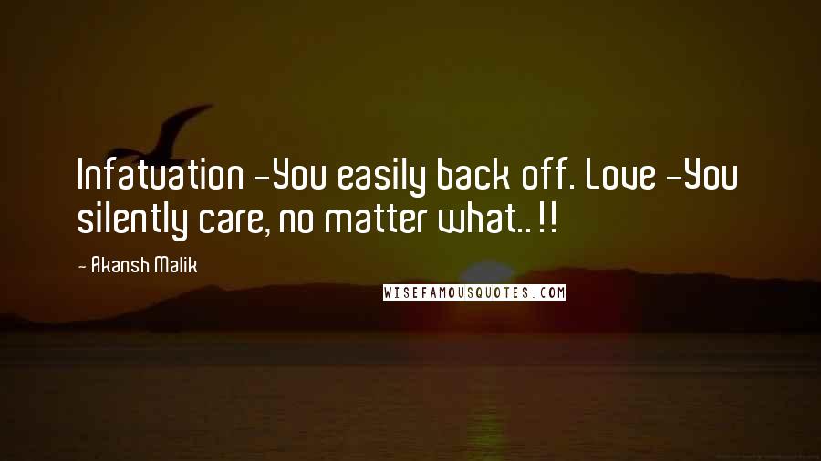 Akansh Malik Quotes: Infatuation -You easily back off. Love -You silently care, no matter what..!!