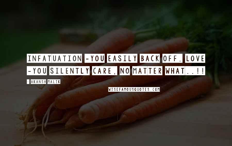 Akansh Malik Quotes: Infatuation -You easily back off. Love -You silently care, no matter what..!!
