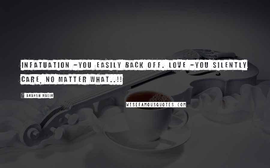 Akansh Malik Quotes: Infatuation -You easily back off. Love -You silently care, no matter what..!!