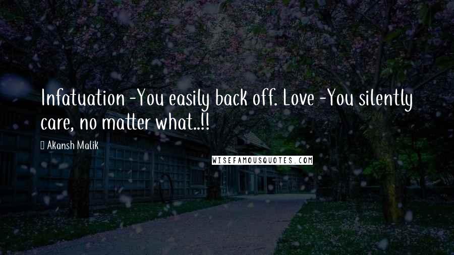 Akansh Malik Quotes: Infatuation -You easily back off. Love -You silently care, no matter what..!!