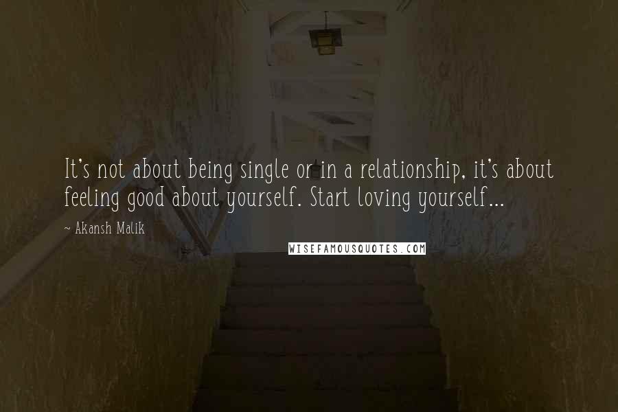 Akansh Malik Quotes: It's not about being single or in a relationship, it's about feeling good about yourself. Start loving yourself... 