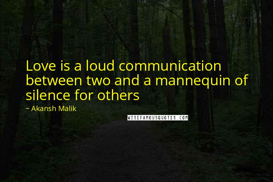 Akansh Malik Quotes: Love is a loud communication between two and a mannequin of silence for others