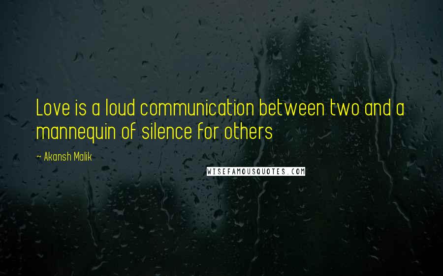 Akansh Malik Quotes: Love is a loud communication between two and a mannequin of silence for others