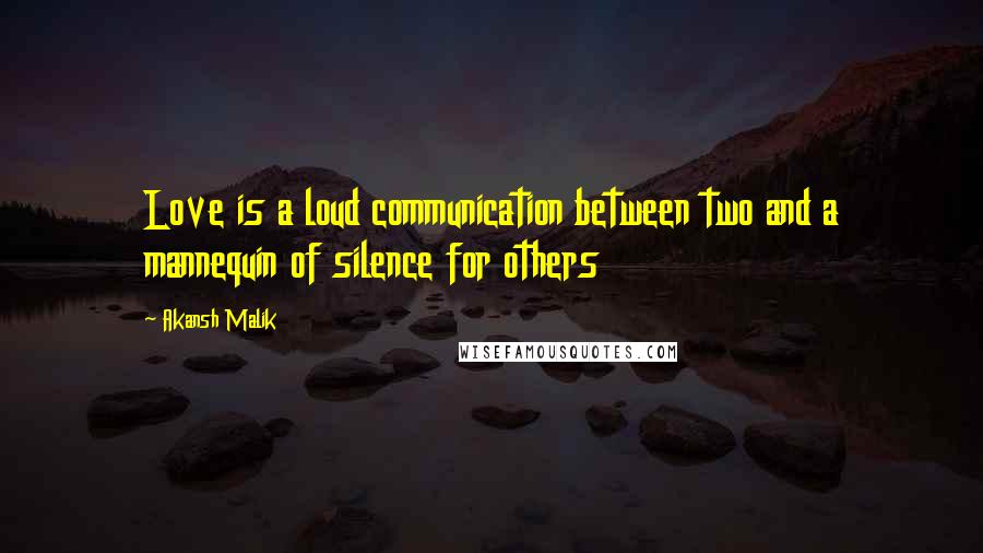 Akansh Malik Quotes: Love is a loud communication between two and a mannequin of silence for others