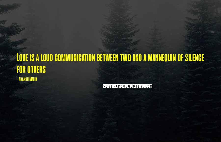 Akansh Malik Quotes: Love is a loud communication between two and a mannequin of silence for others