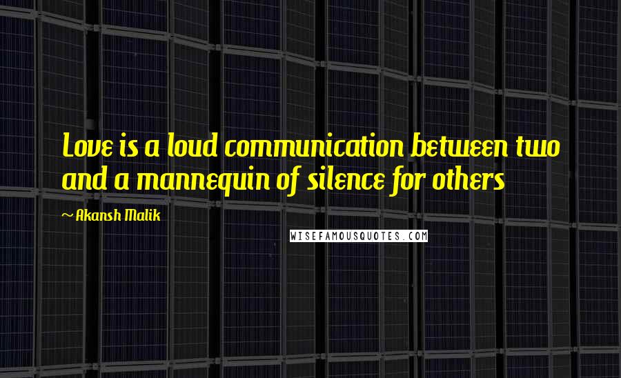 Akansh Malik Quotes: Love is a loud communication between two and a mannequin of silence for others