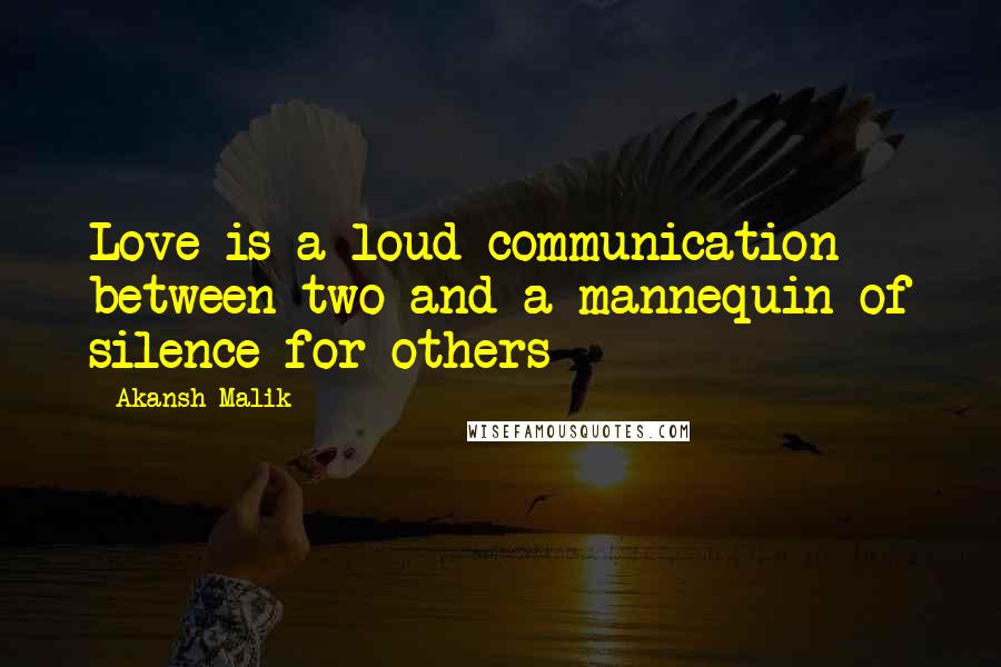 Akansh Malik Quotes: Love is a loud communication between two and a mannequin of silence for others