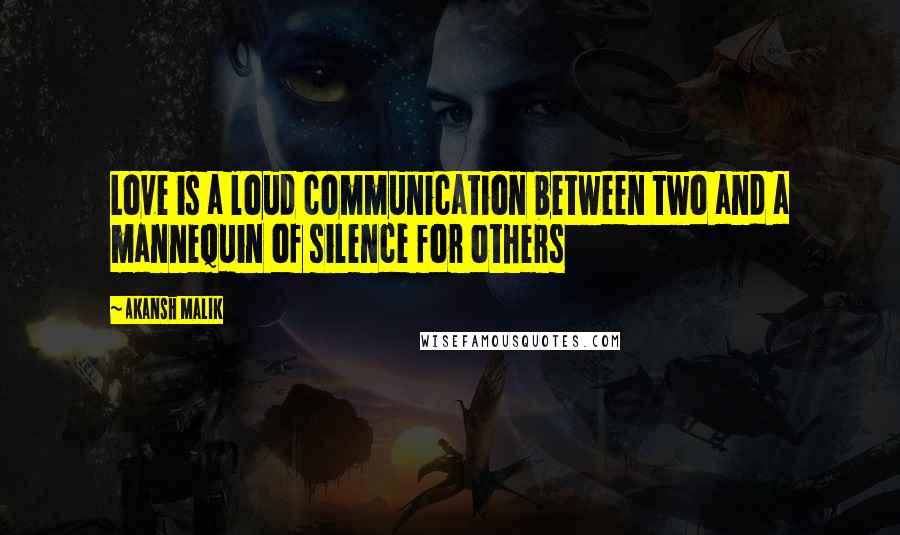 Akansh Malik Quotes: Love is a loud communication between two and a mannequin of silence for others