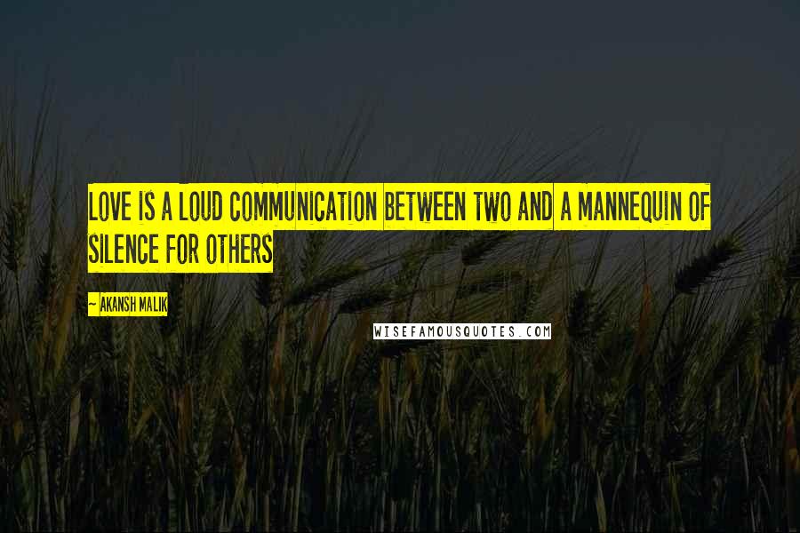 Akansh Malik Quotes: Love is a loud communication between two and a mannequin of silence for others