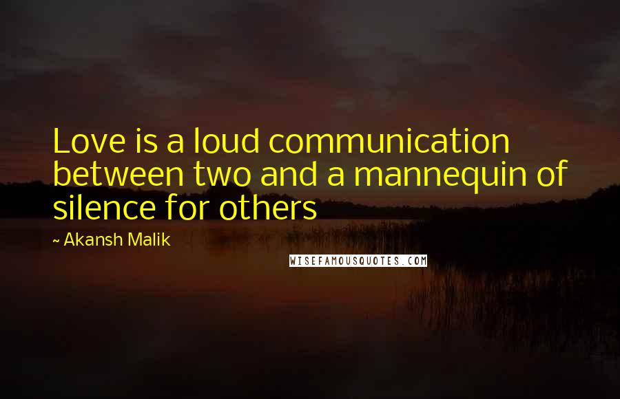 Akansh Malik Quotes: Love is a loud communication between two and a mannequin of silence for others