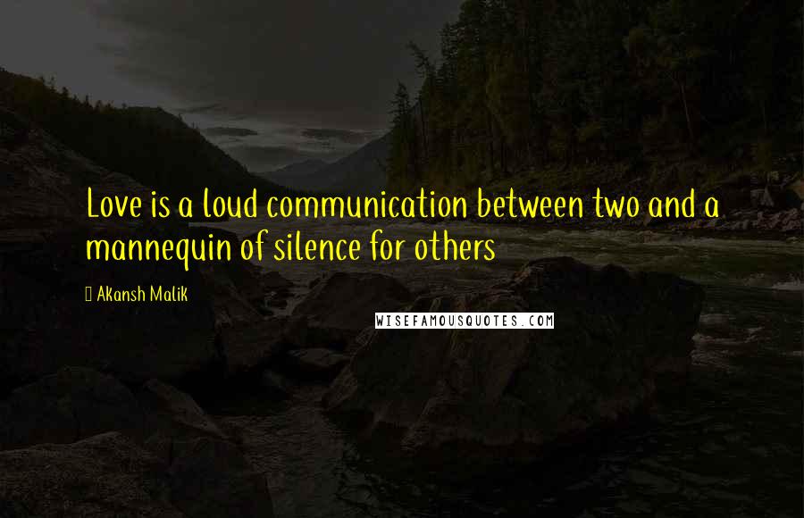 Akansh Malik Quotes: Love is a loud communication between two and a mannequin of silence for others