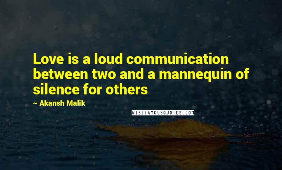 Akansh Malik Quotes: Love is a loud communication between two and a mannequin of silence for others