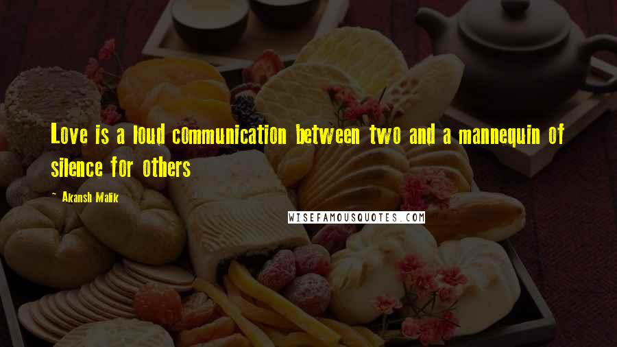 Akansh Malik Quotes: Love is a loud communication between two and a mannequin of silence for others