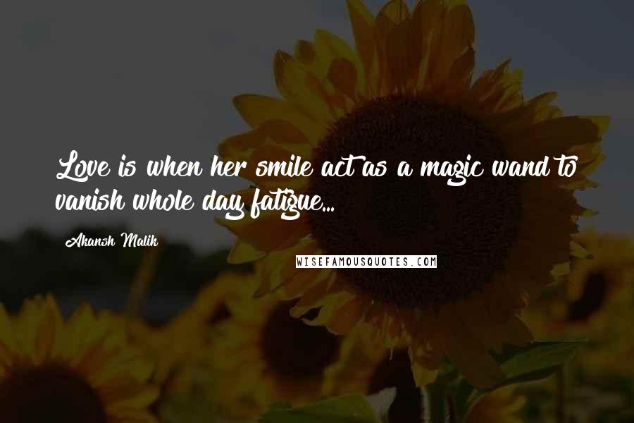 Akansh Malik Quotes: Love is when her smile act as a magic wand to vanish whole day fatigue...!!