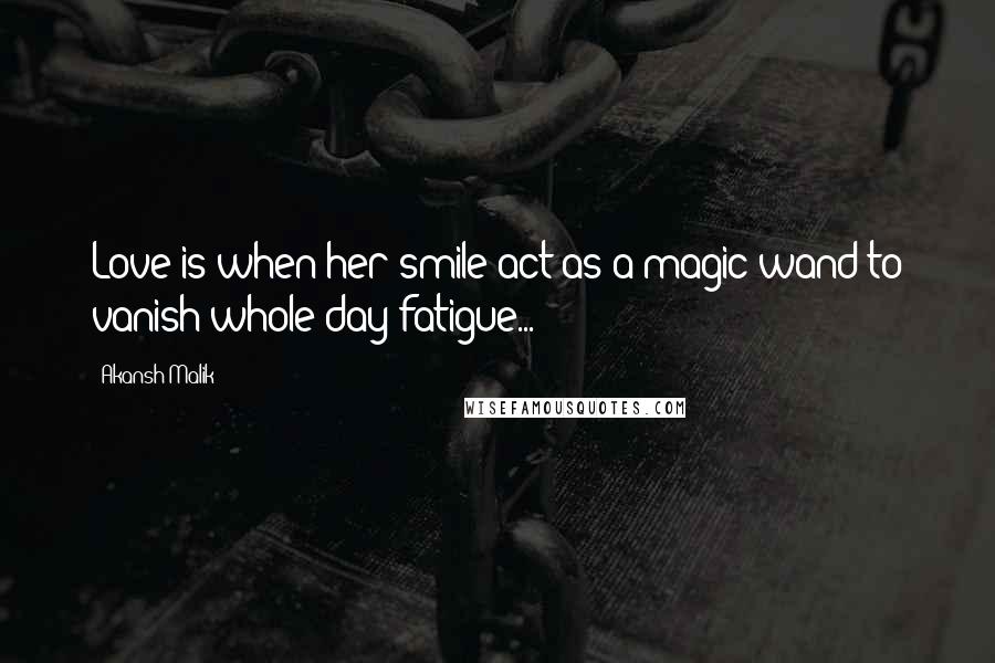 Akansh Malik Quotes: Love is when her smile act as a magic wand to vanish whole day fatigue...!!