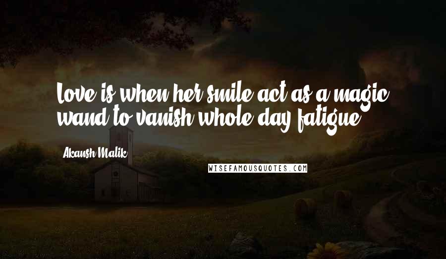 Akansh Malik Quotes: Love is when her smile act as a magic wand to vanish whole day fatigue...!!